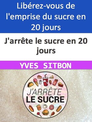 cover image of J'arrête le sucre en 20 jours Libérez-vous de l'emprise du sucre en 20 jours seulement !
